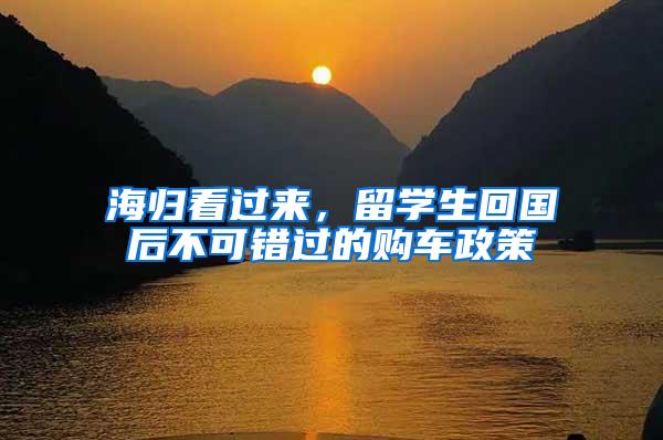 海归看过来，留学生回国后不可错过的购车政策