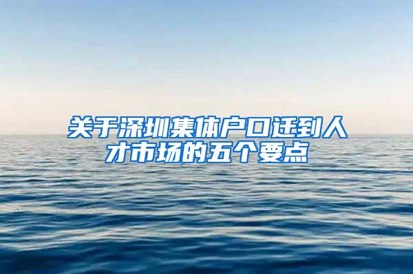 关于深圳集体户口迁到人才市场的五个要点