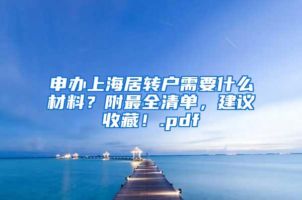 申办上海居转户需要什么材料？附最全清单，建议收藏！.pdf