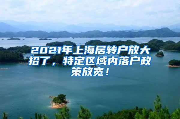 2021年上海居转户放大招了，特定区域内落户政策放宽！