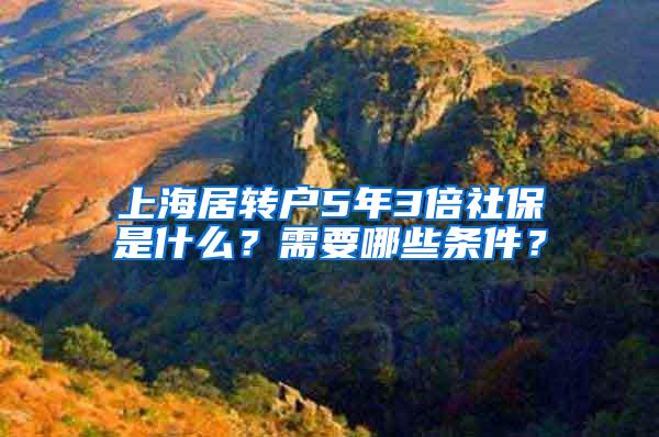 上海居转户5年3倍社保是什么？需要哪些条件？