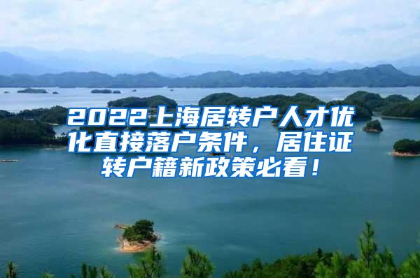 2022上海居转户人才优化直接落户条件，居住证转户籍新政策必看！