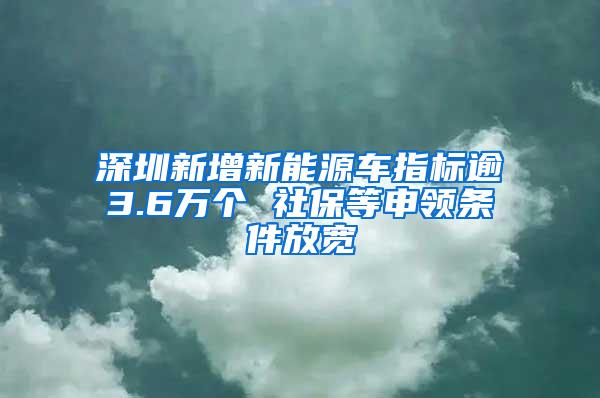 深圳新增新能源车指标逾3.6万个 社保等申领条件放宽