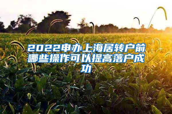 2022申办上海居转户前哪些操作可以提高落户成功