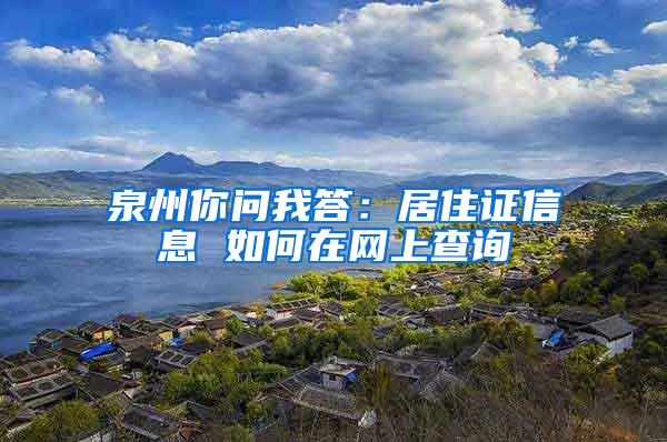 泉州你问我答：居住证信息 如何在网上查询