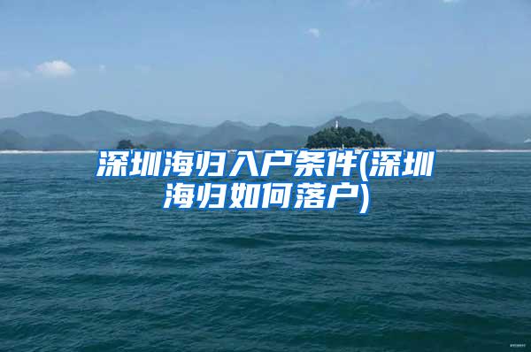 深圳海归入户条件(深圳海归如何落户)