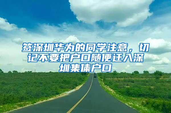 签深圳华为的同学注意，切记不要把户口随便迁入深圳集体户口