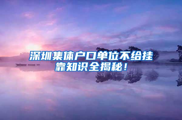 深圳集体户口单位不给挂靠知识全揭秘！