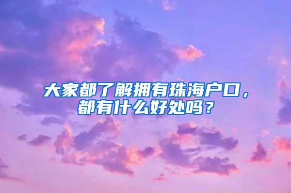 大家都了解拥有珠海户口，都有什么好处吗？