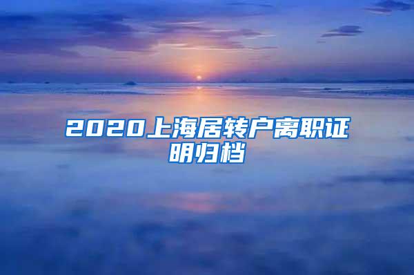 2020上海居转户离职证明归档