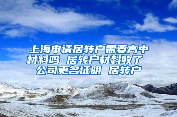 上海申请居转户需要高中材料吗 居转户材料收了 公司更名证明 居转户