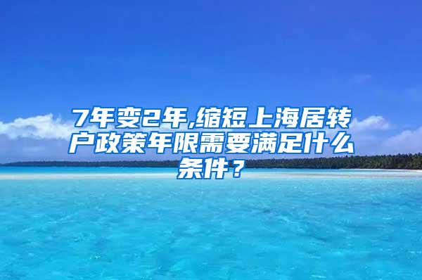 7年变2年,缩短上海居转户政策年限需要满足什么条件？