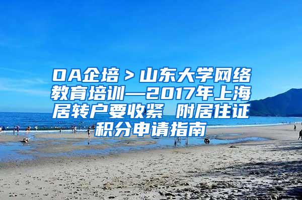 OA企培＞山东大学网络教育培训—2017年上海居转户要收紧 附居住证积分申请指南