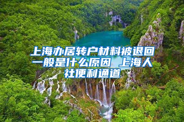 上海办居转户材料被退回一般是什么原因 上海人社便利通道