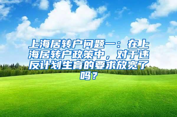 上海居转户问题一：在上海居转户政策中，对于违反计划生育的要求放宽了吗？