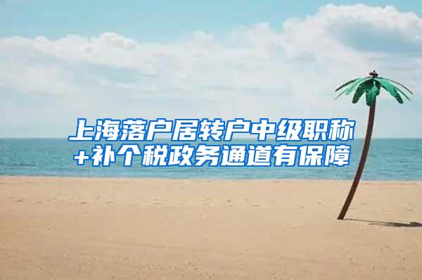 上海落户居转户中级职称+补个税政务通道有保障