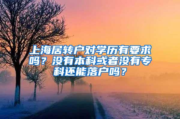 上海居转户对学历有要求吗？没有本科或者没有专科还能落户吗？