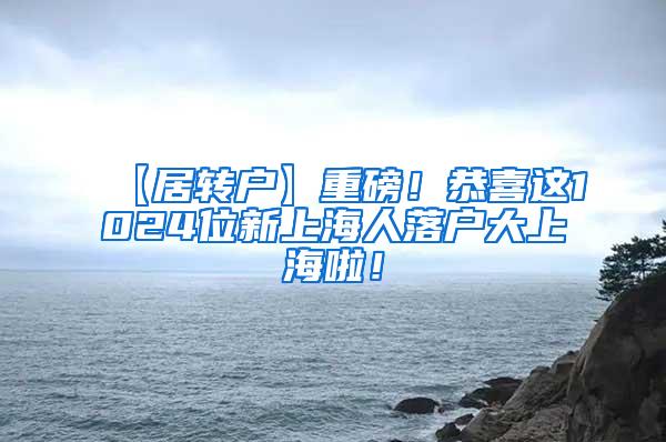 【居转户】重磅！恭喜这1024位新上海人落户大上海啦！