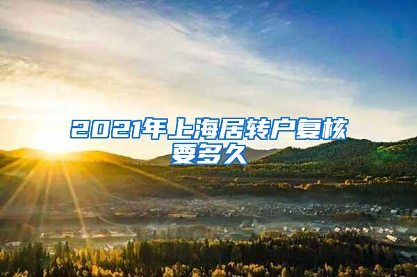 2021年上海居转户复核要多久