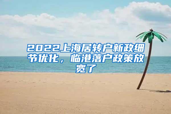 2022上海居转户新政细节优化，临港落户政策放宽了