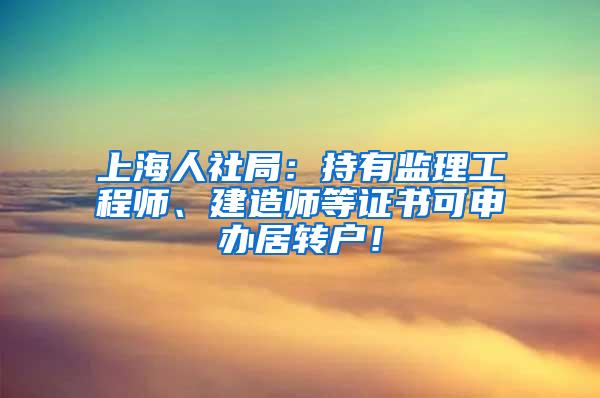 上海人社局：持有监理工程师、建造师等证书可申办居转户！