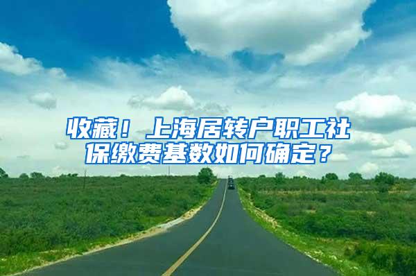 收藏！上海居转户职工社保缴费基数如何确定？