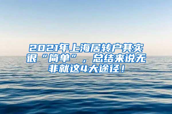 2021年上海居转户其实很“简单”，总结来说无非就这4大途径！