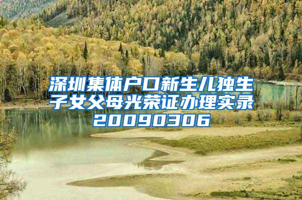 深圳集体户口新生儿独生子女父母光荣证办理实录20090306