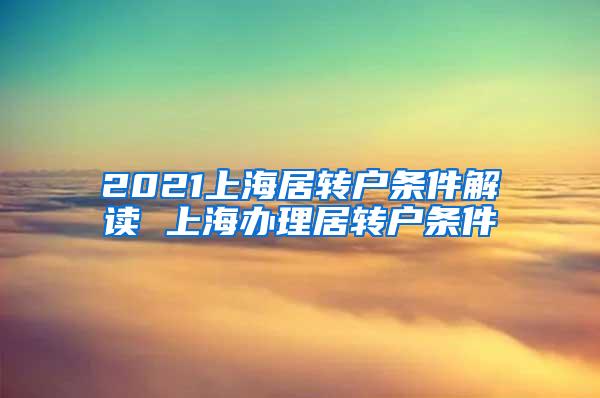 2021上海居转户条件解读 上海办理居转户条件