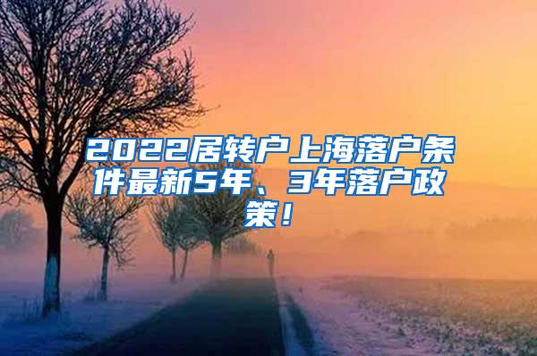 2022居转户上海落户条件最新5年、3年落户政策！