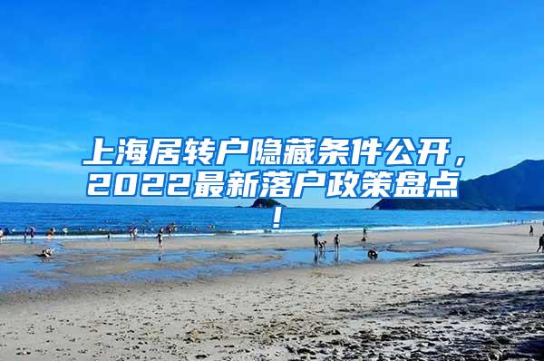 上海居转户隐藏条件公开，2022最新落户政策盘点！