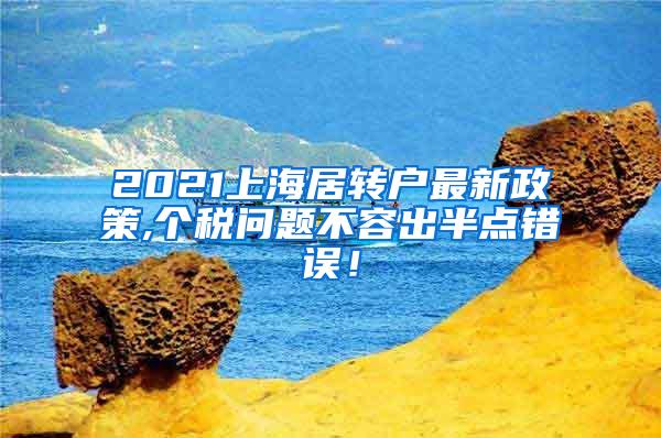 2021上海居转户最新政策,个税问题不容出半点错误！