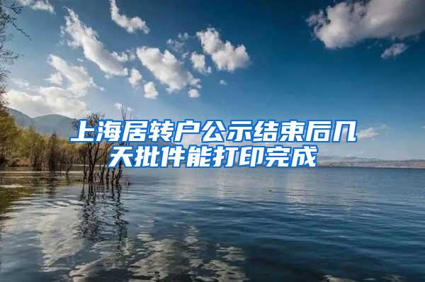 上海居转户公示结束后几天批件能打印完成