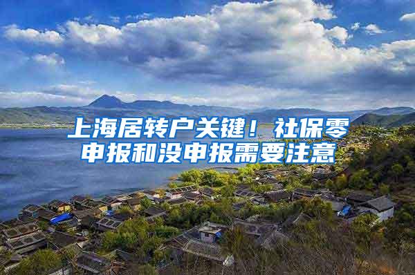 上海居转户关键！社保零申报和没申报需要注意