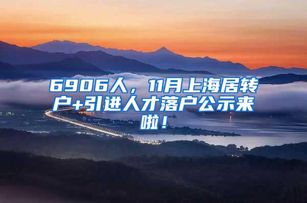 6906人，11月上海居转户+引进人才落户公示来啦！