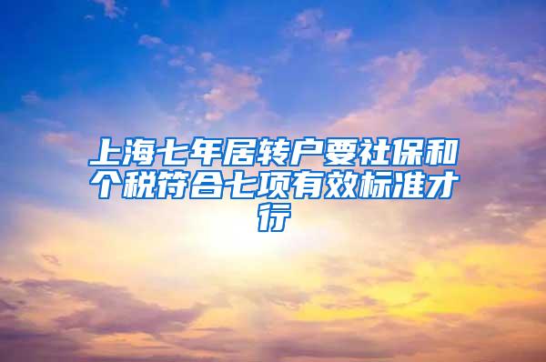 上海七年居转户要社保和个税符合七项有效标准才行