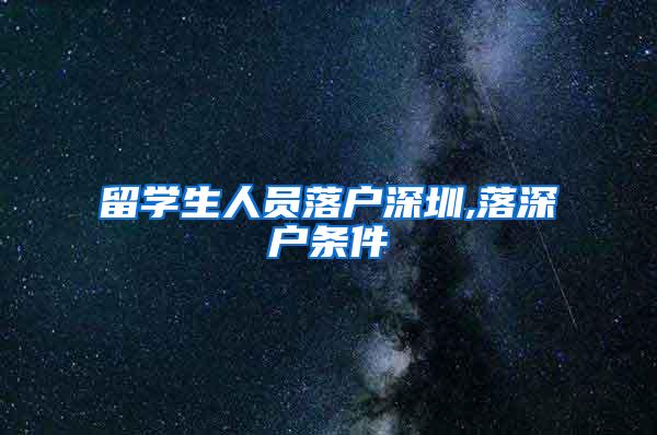 留学生人员落户深圳,落深户条件