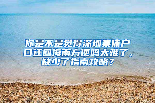 你是不是觉得深圳集体户口迁回海南方便吗太难了，缺少了指南攻略？