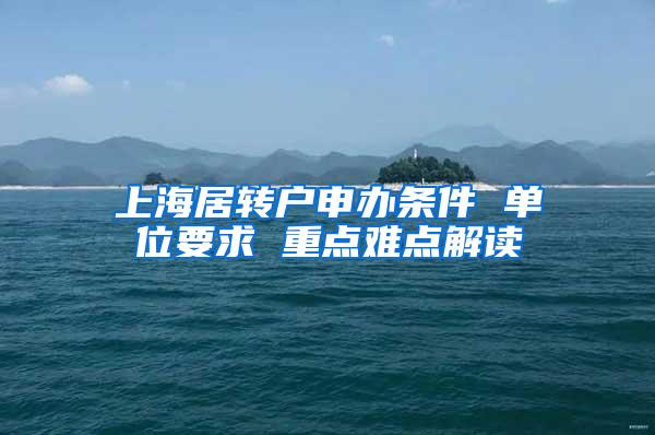 上海居转户申办条件 单位要求 重点难点解读