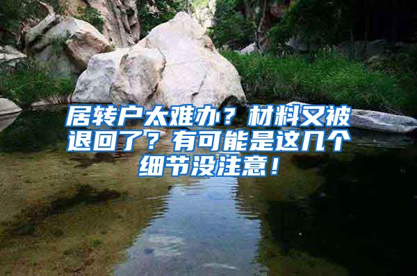 居转户太难办？材料又被退回了？有可能是这几个细节没注意！