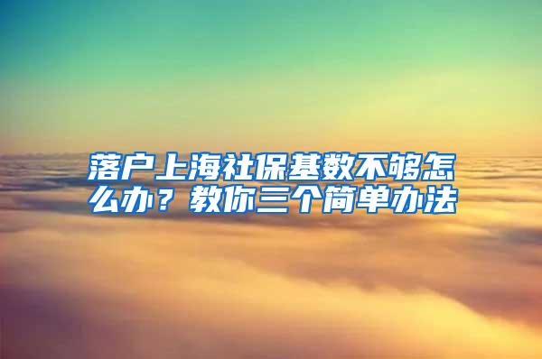 落户上海社保基数不够怎么办？教你三个简单办法