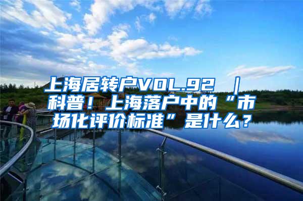 上海居转户VOL.92 ｜ 科普！上海落户中的“市场化评价标准”是什么？