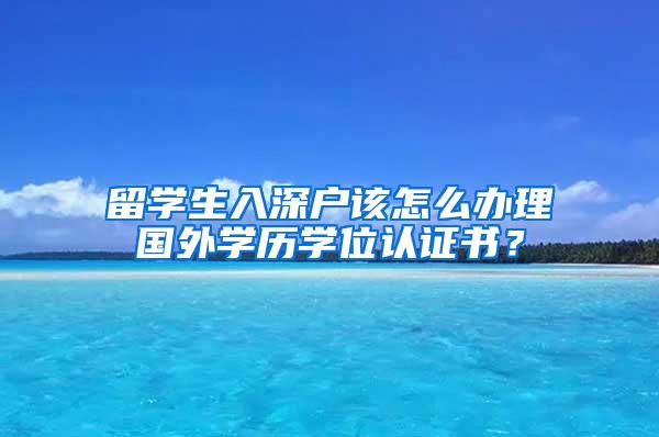 留学生入深户该怎么办理国外学历学位认证书？