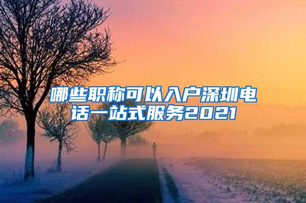 哪些职称可以入户深圳电话一站式服务2021