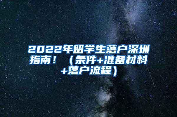 2022年留学生落户深圳指南！（条件+准备材料+落户流程）