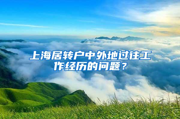 上海居转户中外地过往工作经历的问题？