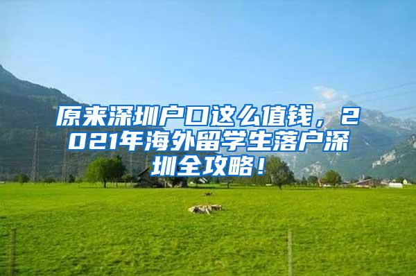 原来深圳户口这么值钱，2021年海外留学生落户深圳全攻略！