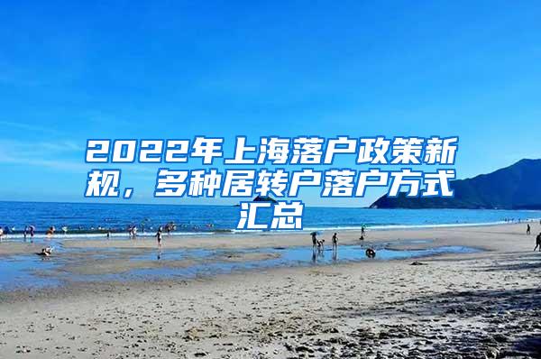 2022年上海落户政策新规，多种居转户落户方式汇总