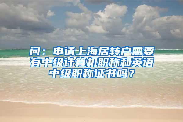 问：申请上海居转户需要有中级计算机职称和英语中级职称证书吗？