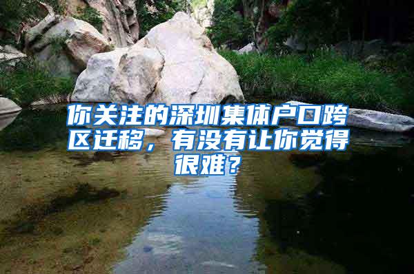 你关注的深圳集体户口跨区迁移，有没有让你觉得很难？